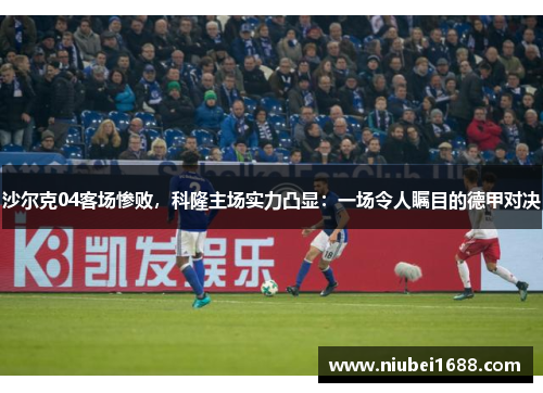 沙尔克04客场惨败，科隆主场实力凸显：一场令人瞩目的德甲对决