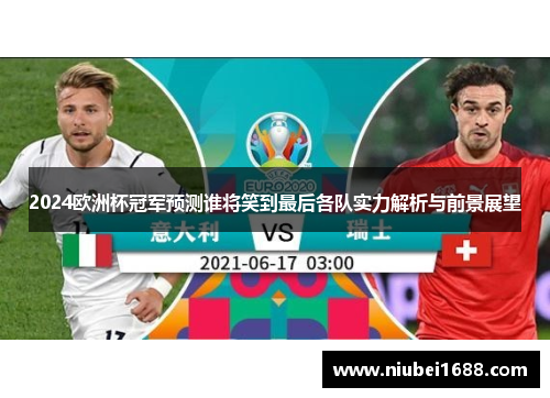 2024欧洲杯冠军预测谁将笑到最后各队实力解析与前景展望