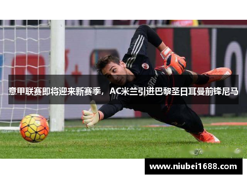 意甲联赛即将迎来新赛季，AC米兰引进巴黎圣日耳曼前锋尼马