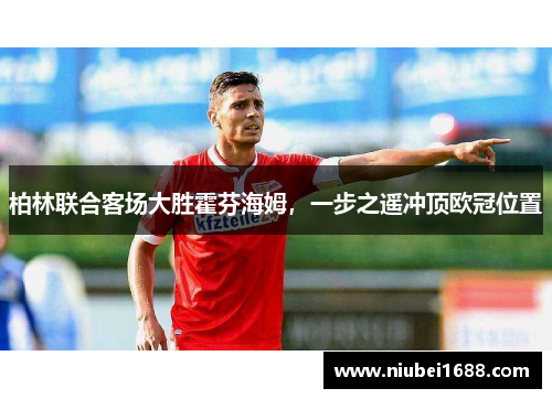 柏林联合客场大胜霍芬海姆，一步之遥冲顶欧冠位置