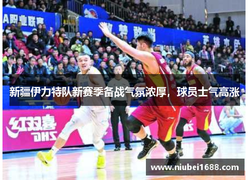 新疆伊力特队新赛季备战气氛浓厚，球员士气高涨