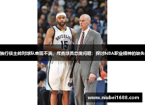 独行侠主帅对球队表现不满，斥责球员态度问题：探讨NBA职业精神的缺失