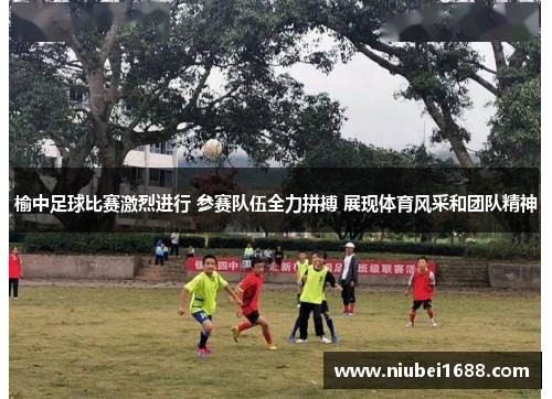 榆中足球比赛激烈进行 参赛队伍全力拼搏 展现体育风采和团队精神