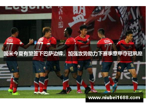 国米今夏有望签下巴萨边锋，加强攻势助力下赛季意甲夺冠夙愿