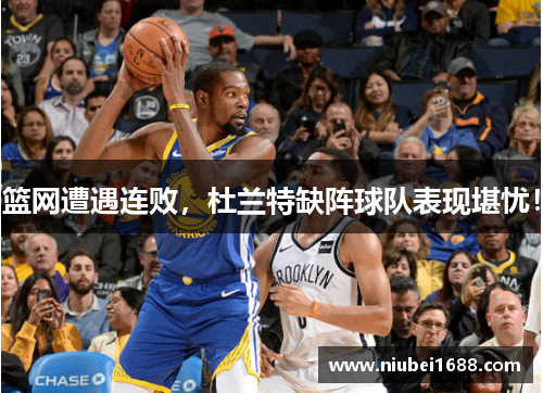 篮网遭遇连败，杜兰特缺阵球队表现堪忧！