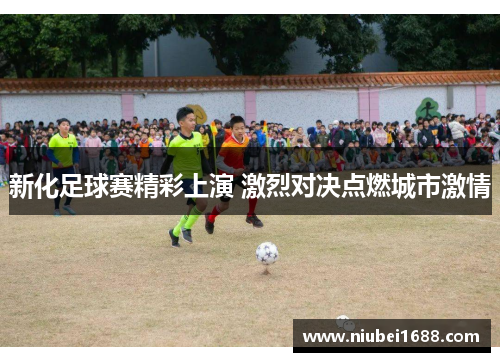 新化足球赛精彩上演 激烈对决点燃城市激情