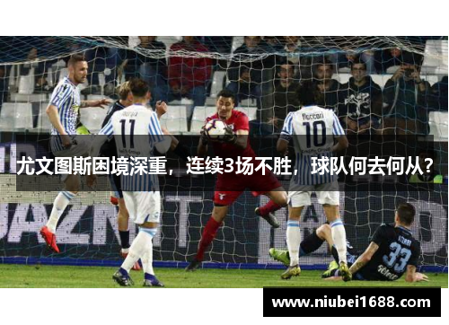 尤文图斯困境深重，连续3场不胜，球队何去何从？