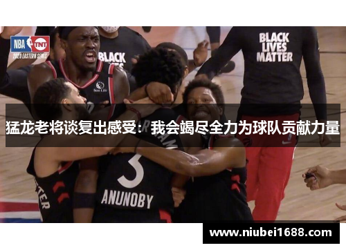 猛龙老将谈复出感受：我会竭尽全力为球队贡献力量