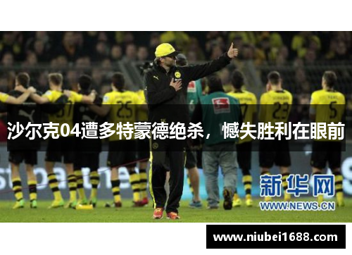 沙尔克04遭多特蒙德绝杀，憾失胜利在眼前