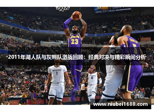 2011年湖人队与灰熊队激战回顾：经典对决与精彩瞬间分析