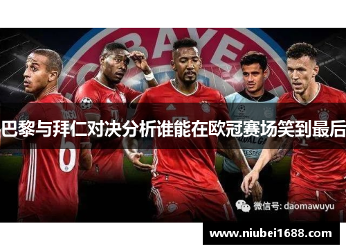巴黎与拜仁对决分析谁能在欧冠赛场笑到最后