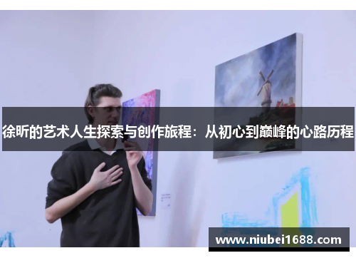 徐昕的艺术人生探索与创作旅程：从初心到巅峰的心路历程