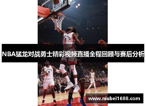 NBA猛龙对战勇士精彩视频直播全程回顾与赛后分析