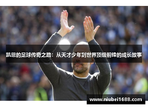 凯恩的足球传奇之路：从天才少年到世界顶级前锋的成长故事