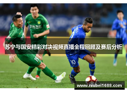 苏宁与国安精彩对决视频直播全程回顾及赛后分析