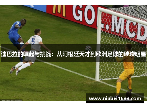 迪巴拉的崛起与挑战：从阿根廷天才到欧洲足球的璀璨明星
