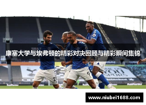 康塞大学与埃弗顿的精彩对决回顾与精彩瞬间集锦